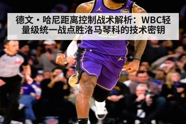 德文·哈尼距离控制战术解析：WBC轻量级统一战点胜洛马琴科的技术密钥