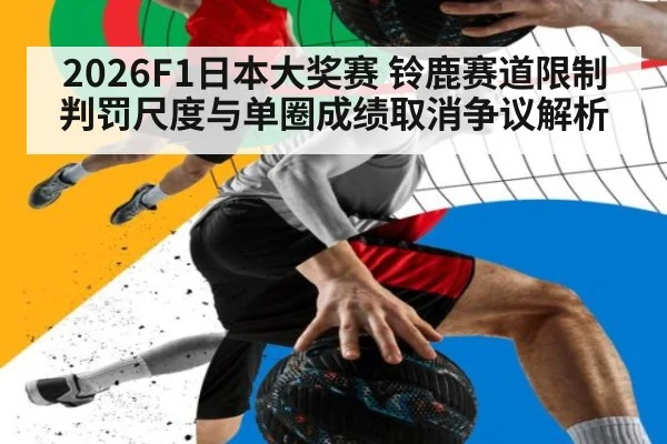 2026F1日本大奖赛 铃鹿赛道限制判罚尺度与单圈成绩取消争议解析