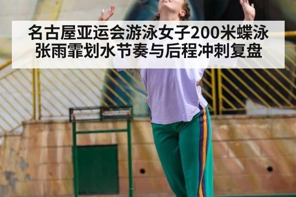 名古屋亚运会游泳女子200米蝶泳 张雨霏划水节奏与后程冲刺复盘