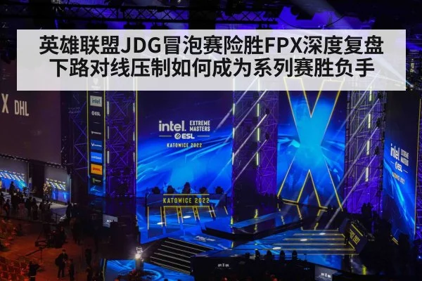 英雄联盟JDG冒泡赛险胜FPX深度复盘 下路对线压制如何成为系列赛胜负手